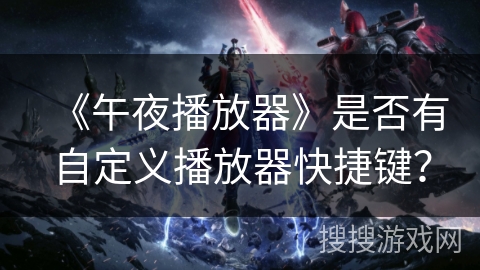 《午夜播放器》是否有自定义播放器快捷键？