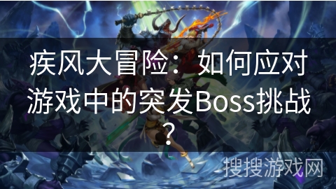 疾风大冒险：如何应对游戏中的突发Boss挑战？