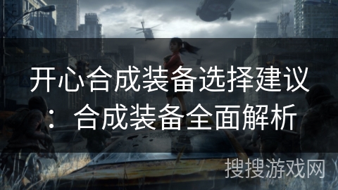 开心合成装备选择建议：合成装备全面解析
