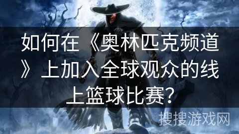 如何在《奥林匹克频道》上加入全球观众的线上篮球比赛? 如何在《奥林匹克频道》上加入全球观众的线上篮球比赛?