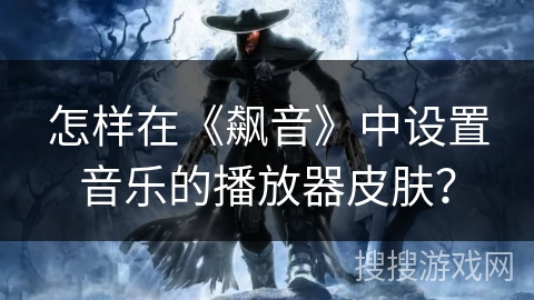 怎样在《飙音》中设置音乐的播放器皮肤？