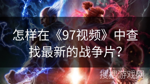 怎样在《97视频》中查找最新的战争片？