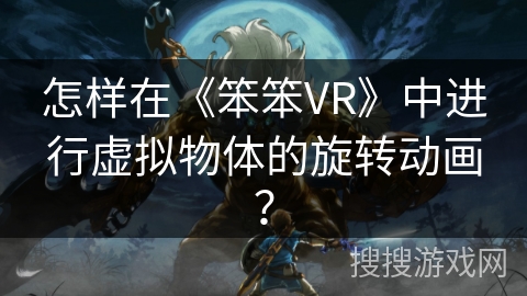 怎样在《笨笨VR》中进行虚拟物体的旋转动画？