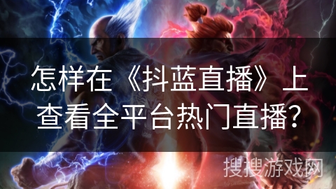 怎样在《抖蓝直播》上查看全平台热门直播？