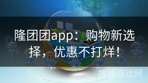 隆团团app：购物新选择，优惠不打烊！