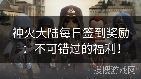 神火大陆每日签到奖励：不可错过的福利！