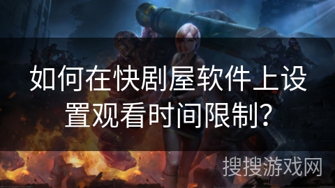如何在快剧屋软件上设置观看时间限制？