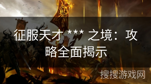 征服天才 *** 之境：攻略全面揭示