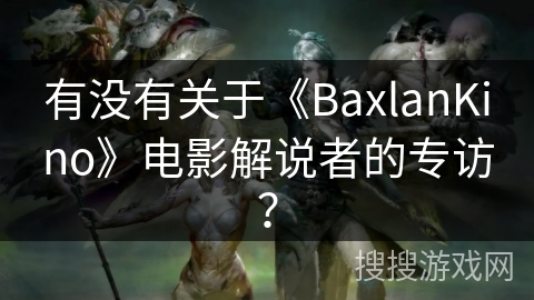 有没有关于《BaxlanKino》电影解说者的专访？