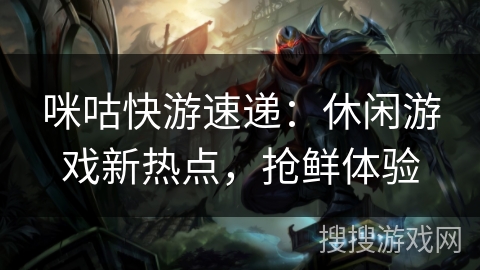 咪咕快游速递:休闲游戏新热点,抢鲜体验 咪咕快游速递:休闲游戏新热点,抢鲜体验