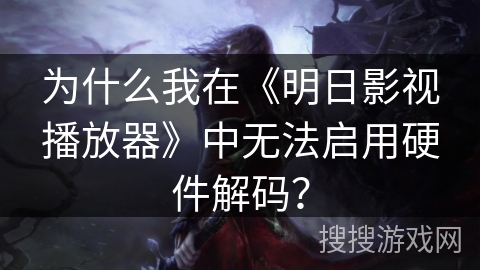 为什么我在《明日影视播放器》中无法启用硬件解码？
