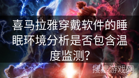 喜马拉雅穿戴软件的睡眠环境分析是否包含温度监测？