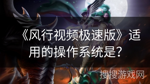 《风行视频极速版》适用的操作系统是？