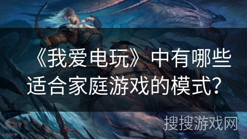 《我爱电玩》中有哪些适合家庭游戏的模式？