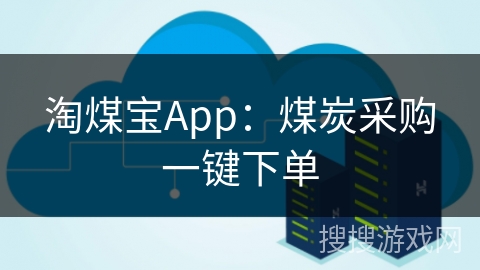 淘煤宝App:煤炭采购一键下单 淘煤宝App:煤炭采购一键下单