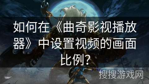 如何在《曲奇影视播放器》中设置视频的画面比例？