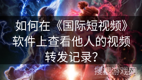如何在《国际短视频》软件上查看他人的视频转发记录? 如何在《国际短视频》软件上查看他人的视频转发记录?