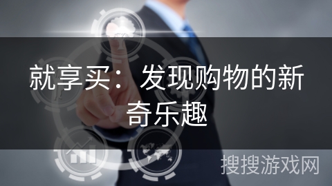 就享买:发现购物的新奇乐趣 就享买:发现购物的新奇乐趣