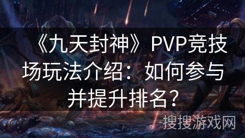 《九天封神》PVP竞技场玩法介绍:如何参与并提升排名? 《九天封神》PVP竞技场玩法介绍:如何参与并提升排名?