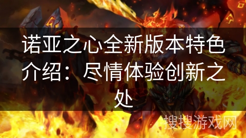 诺亚之心全新版本特色介绍：尽情体验创新之处