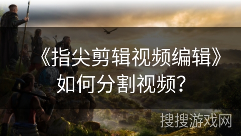 《指尖剪辑视频编辑》如何分割视频？