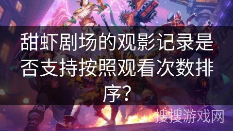 甜虾剧场的观影记录是否支持按照观看次数排序？