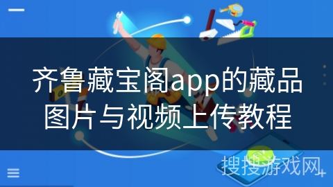 齐鲁藏宝阁app的藏品图片与视频上传教程