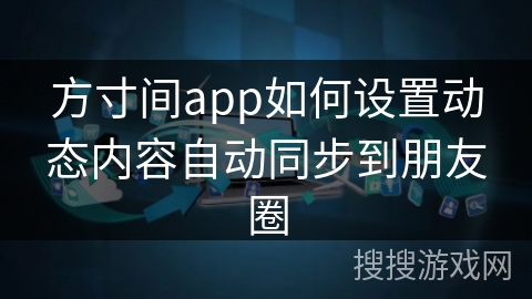 方寸间app如何设置动态内容自动同步到朋友圈