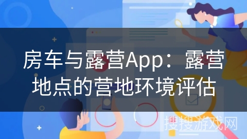 房车与露营App：露营地点的营地环境评估