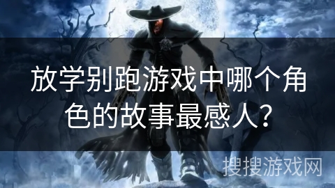 放学别跑游戏中哪个角色的故事最感人？