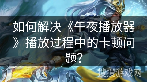 如何解决《午夜播放器》播放过程中的卡顿问题? 如何解决《午夜播放器》播放过程中的卡顿问题?