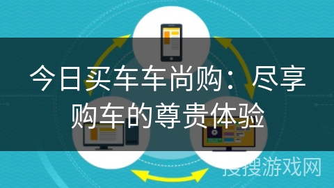 今日买车车尚购:尽享购车的尊贵体验 今日买车车尚购:尽享购车的尊贵体验