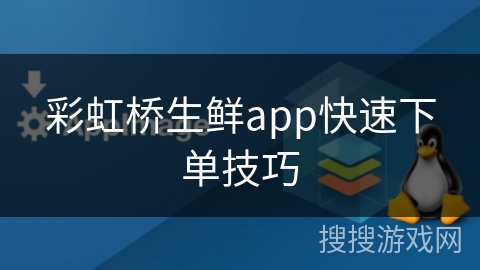 彩虹桥生鲜app快速下单技巧