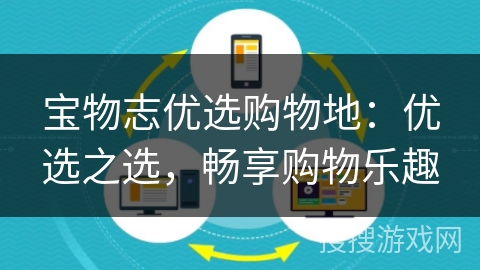 宝物志优选购物地:优选之选,畅享购物乐趣 宝物志优选购物地:优选之选,畅享购物乐趣
