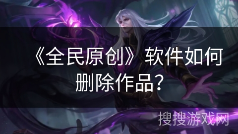 《全民原创》软件如何删除作品？