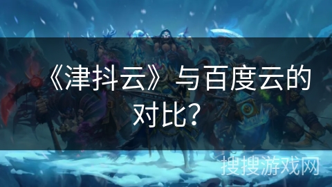 《津抖云》与百度云的对比？