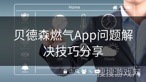 贝德森燃气App问题解决技巧分享 贝德森燃气App问题解决技巧分享