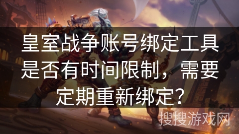 皇室战争账号绑定工具是否有时间限制，需要定期重新绑定？