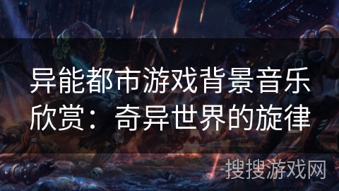 异能都市游戏背景音乐欣赏:奇异世界的旋律 异能都市游戏背景音乐欣赏:奇异世界的旋律