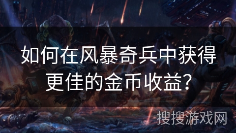 如何在风暴奇兵中获得更佳的金币收益？