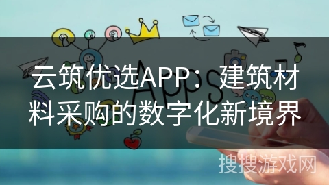 云筑优选APP:建筑材料采购的数字化新境界 云筑优选APP:建筑材料采购的数字化新境界