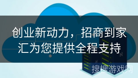 创业新动力,招商到家汇为您提供全程支持 创业新动力,招商到家汇为您提供全程支持