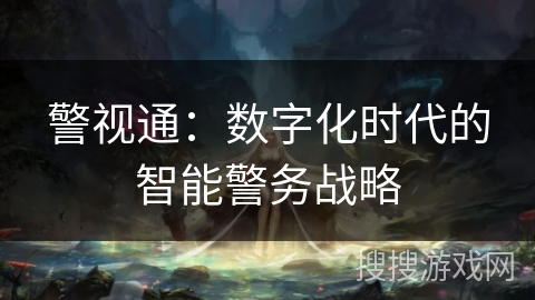 警视通:数字化时代的智能警务战略 警视通:数字化时代的智能警务战略