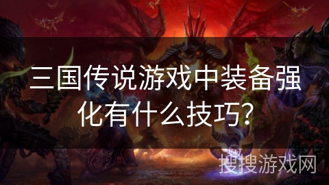 三国传说游戏中装备强化有什么技巧？