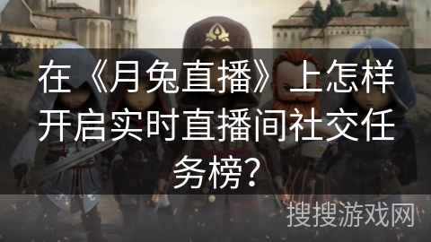 在《月兔直播》上怎样开启实时直播间社交任务榜？