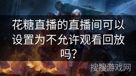 花糖直播的直播间可以设置为不允许观看回放吗？