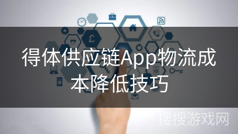 得体供应链App物流成本降低技巧