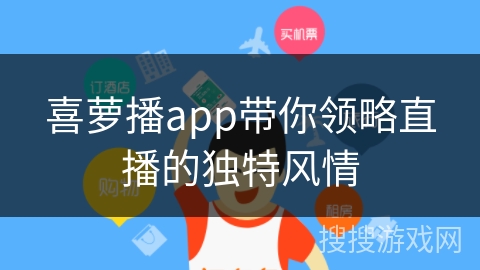喜萝播app带你领略直播的独特风情