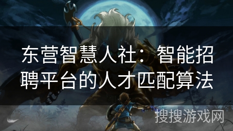 东营智慧人社:智能招聘平台的人才匹配算法 东营智慧人社:智能招聘平台的人才匹配算法