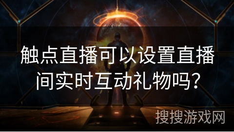 触点直播可以设置直播间实时互动礼物吗? 触点直播可以设置直播间实时互动礼物吗?